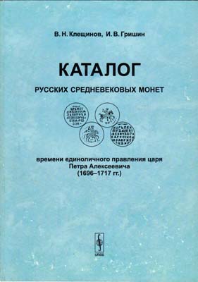 Лот №2315,  В.Н. Клещинов, И.В. Гришин. Каталог русских средневековых монет времени единоличного правления царя Петра Алексеевича (1696-1717 гг.). С автографами.