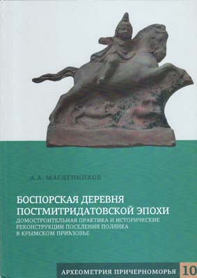 Лот №2356,  А.А. Масленников. Боспорская деревня постмитридатовской эпохи. Домостроительная практика и исторические реконструкции поселения Полянка в Крымском Приазовье.