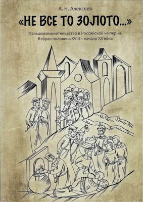 Артикул №25-00024,  А.Н. Алексеев. "Не все то золото..." Фальшивомонетничество в Российской империи. Вторая половина XVIII - начало XX века.